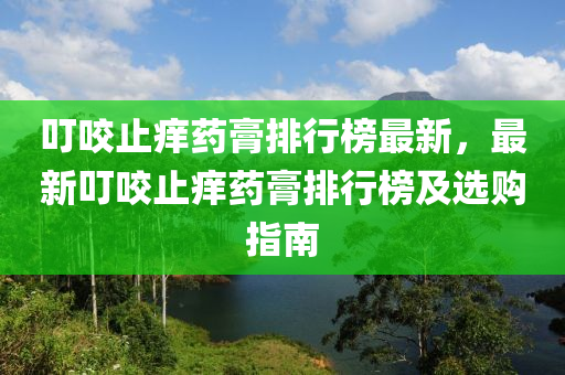 叮咬止痒药膏排行榜最新，最新叮咬止痒药膏排行榜及选购指南