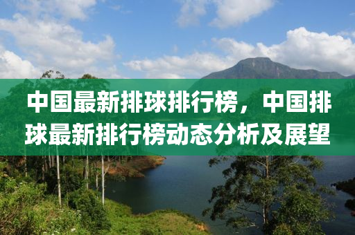 中国最新排球排行榜，中国排球最新排行榜动态分析及展望