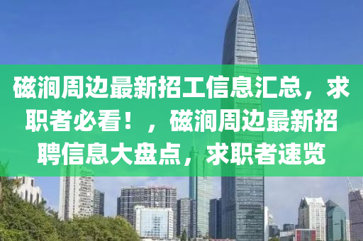 磁涧周边最新招工信息汇总，求职者必看！，磁涧周边最新招聘信息大盘点，求职者速览