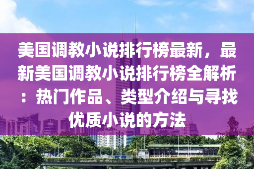 美国调教小说排行榜最新，最新美国调教小说排行榜全解析：热门作品、类型介绍与寻找优质小说的方法