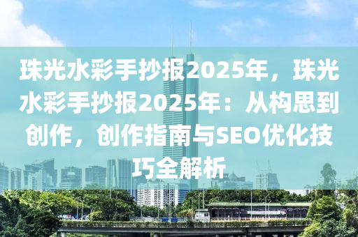 珠光水彩手抄报2025年，珠光水彩手抄报2025年：从构思到创作，创作指南与SEO优化技巧全解析