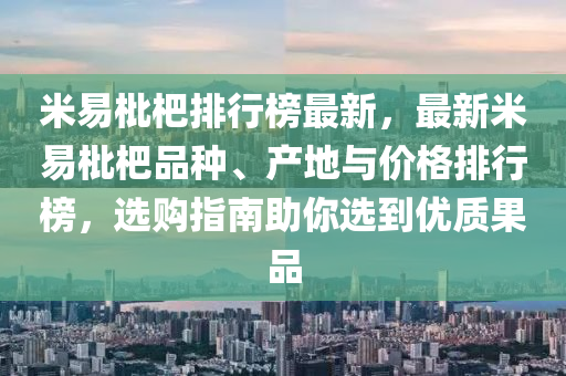 米易枇杷排行榜最新，最新米易枇杷品种、产地与价格排行榜，选购指南助你选到优质果品