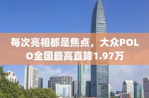 每次亮相都是焦点，大众POLO全国最高直降1.97万