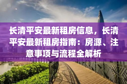 长清平安最新租房信息，长清平安最新租房指南：房源、注意事项与流程全解析